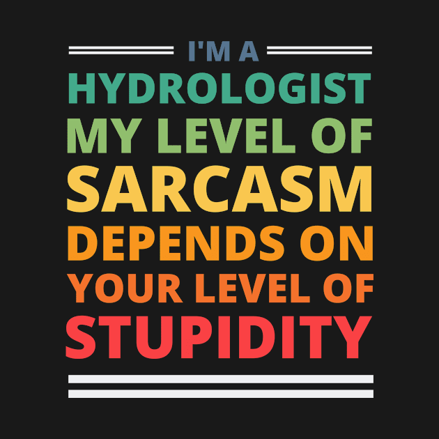 I'm a Hydrologist My Level of Sarcasm Depends on Your Level of Stupidity by Crafty Mornings