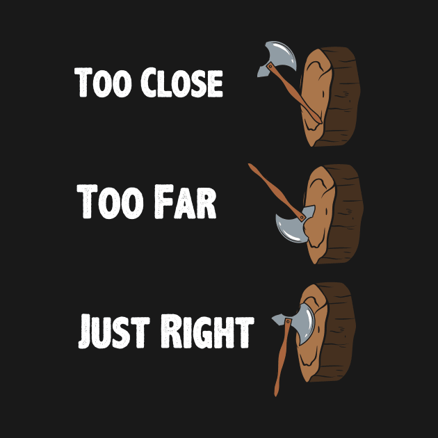 Too Close Too Far Just Righ Axe Throwing by maxcode