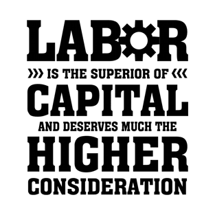 Labor Is The Superior of Capital And Deserves Much The Higher Consideration T-Shirt