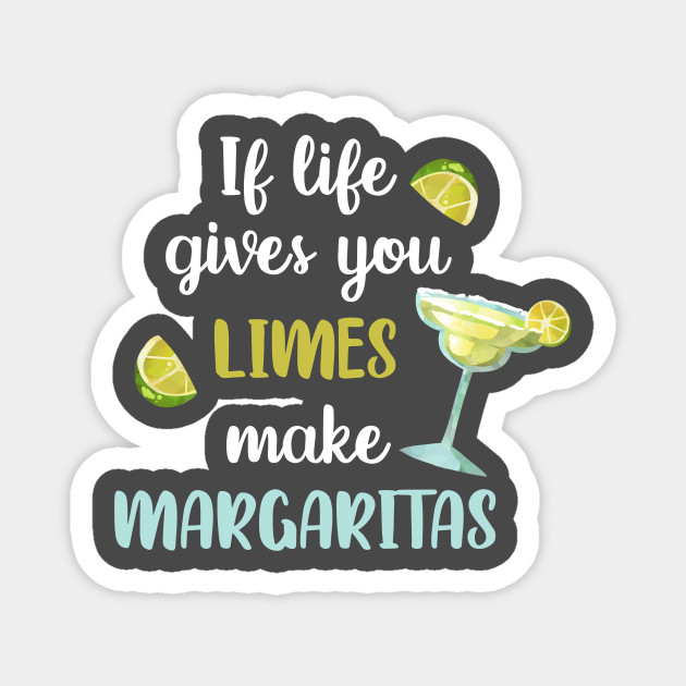 If Life Gives You Limes Make Margaritas Margarita Magnet Teepublic