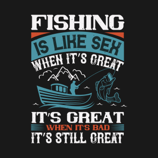 Fishing Is Like Sex When It's Great It's Great When It's Bad It's Still Great T-Shirt