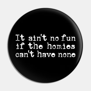 It ain't no fun if the homies can't have none Pin