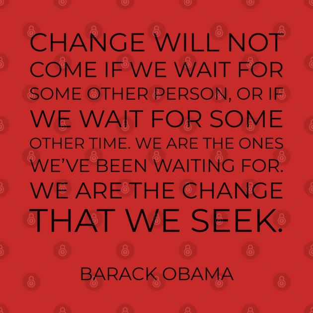 “Change will not come if we wait for some other person, or if we wait for some other time. We are the ones we’ve been waiting for. We are the change that we seek.” by InspireMe