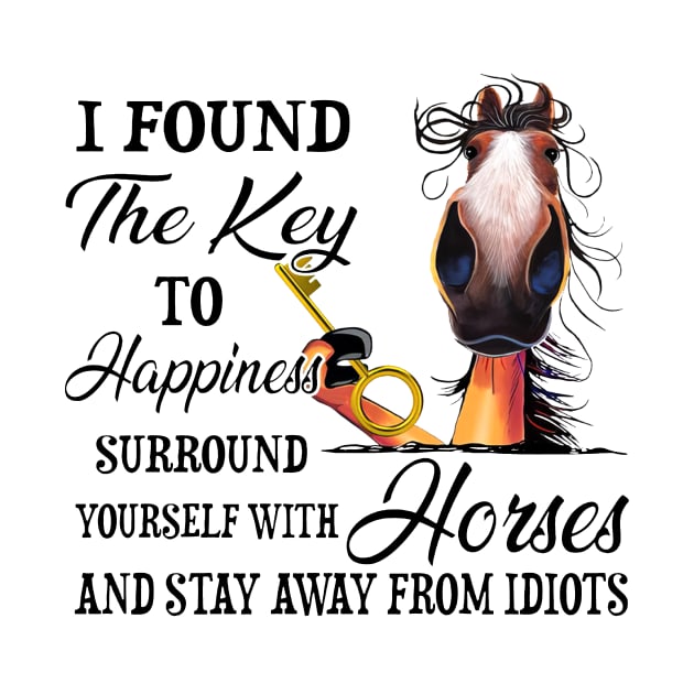 Horse I Found The Key To Happiness Surround Yourself With Horses And Stay Away From Idiots by Jenna Lyannion