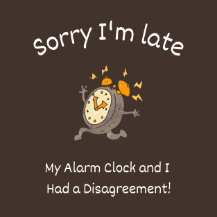 Sorry I'm late - My alarm clock and I had a Disagreement T-Shirt