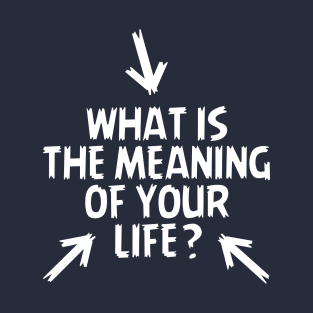 What is the Meaning of Your Life? T-Shirt