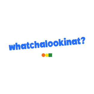 Whatchalookinat? T-Shirt