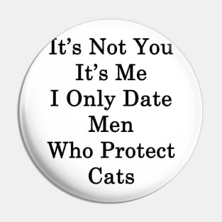 It's Not You It's Me I Only Date Men Who Protect Cats Pin