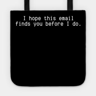 I hope this email finds you before I do. Tote