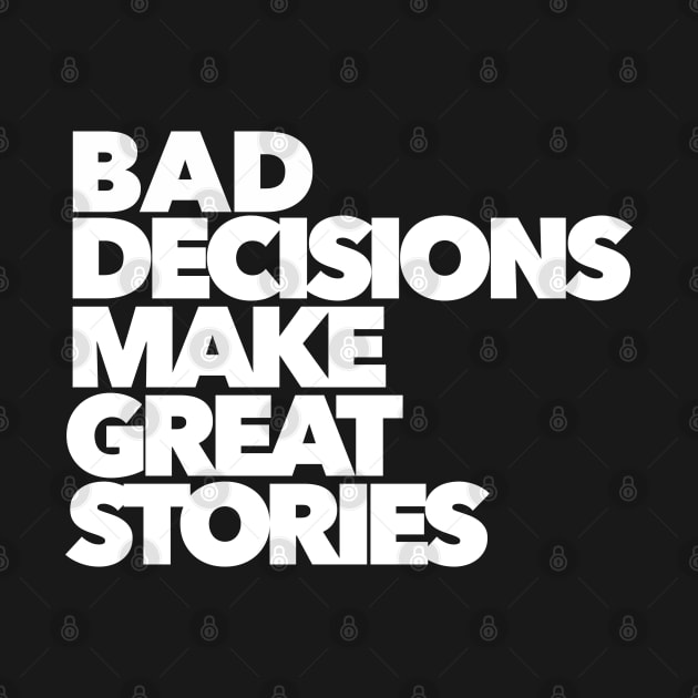 BAD DECISIONS MAKE GREAT STORIES by akastardust