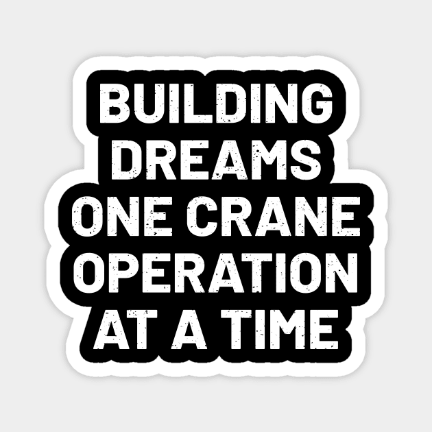 Building dreams, one crane operation at a time Magnet by trendynoize