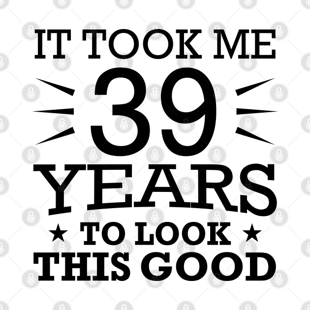 It Took me 39 Years to Look This Good Best Birthday Quotes for Husband and Dad by foxredb