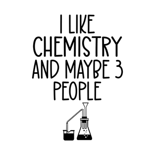 I Like Chemistry and Maybe Three People - Chemistry Teacher T-Shirt