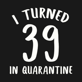I Turned 39 In Quarantine T-Shirt