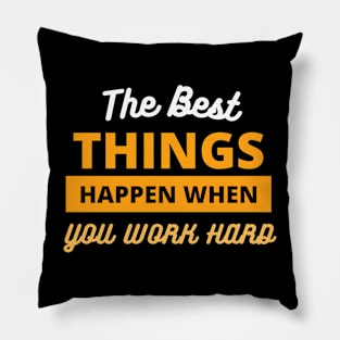 The Best Things Happen When You Work Hard Pillow