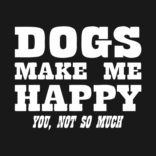 Dogs Make Me Happy You Not So Much by CuteSyifas93