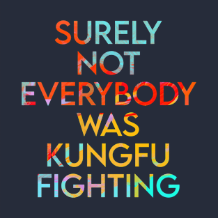 Surely not everyone was KUNGFU fighting T-Shirt