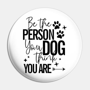 Be The Person Your Dog Thinks You Are Dog Lover Pin