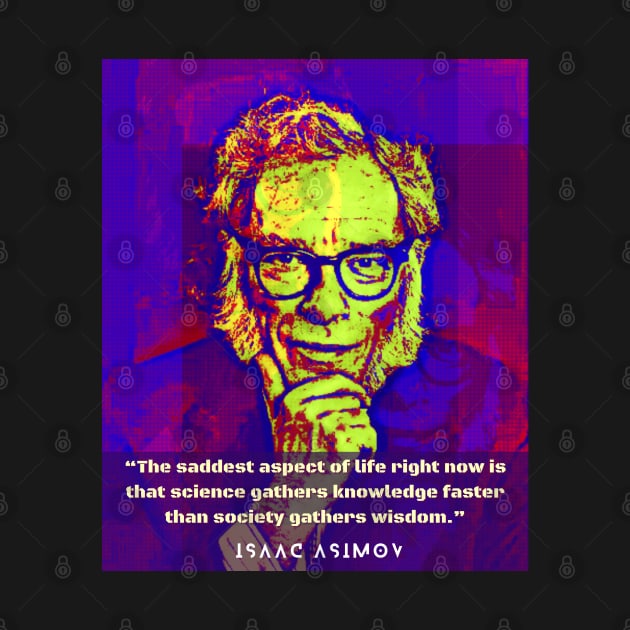 Isaac Asimov face and quote: The saddest aspect of life right now is that science gathers knowledge faster than society gathers wisdom. by artbleed