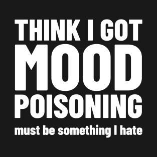 Mood Poisoning - Funny Mood Sarcastic Sayings Humor T-Shirt