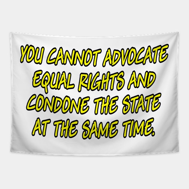 You cannot advocate equal rights and condone the State at the same time. Tapestry by Manatee Max