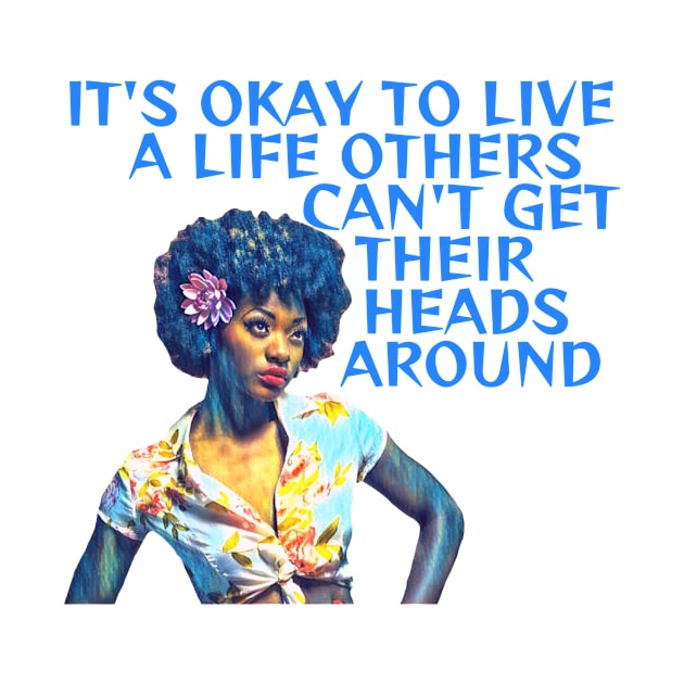 Black Feminism - It's Okay To Live A Life Others Can't Get Their Heads Around by Courage Today Designs