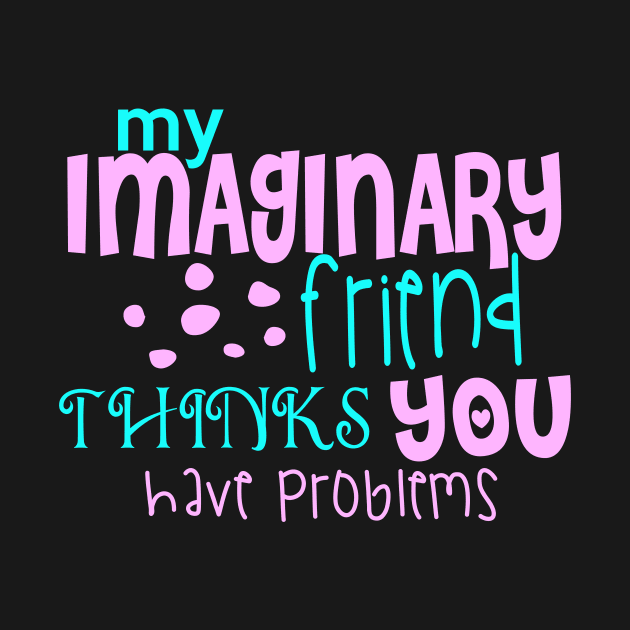 My Imaginary Friend Thinks You Have Problems by VintageArtwork