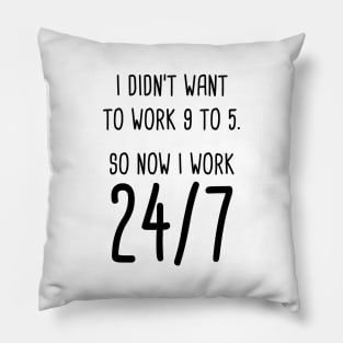 I Didn't Want To Work 9 To 5. So Now I Work 24/7 Pillow