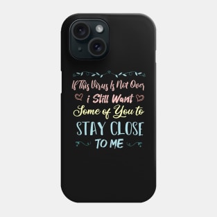 If This Virus Is Not Over I Still Want Some Of You To Stay close to Me Phone Case