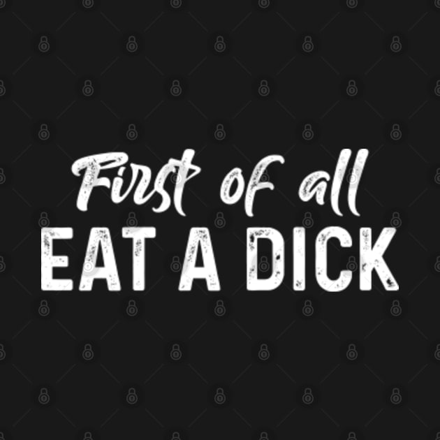 First Of All Eat A Dick - Funny T Shirts Sayings - Funny T Shirts For Women - SarcasticT Shirts by Murder By Text