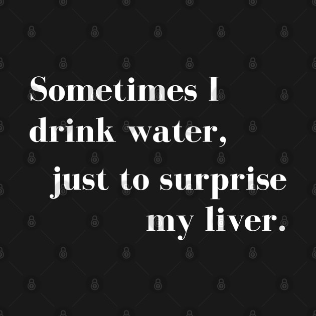 Sometimes I Drink Water, Just To Surprise My Liver by That Cheeky Tee