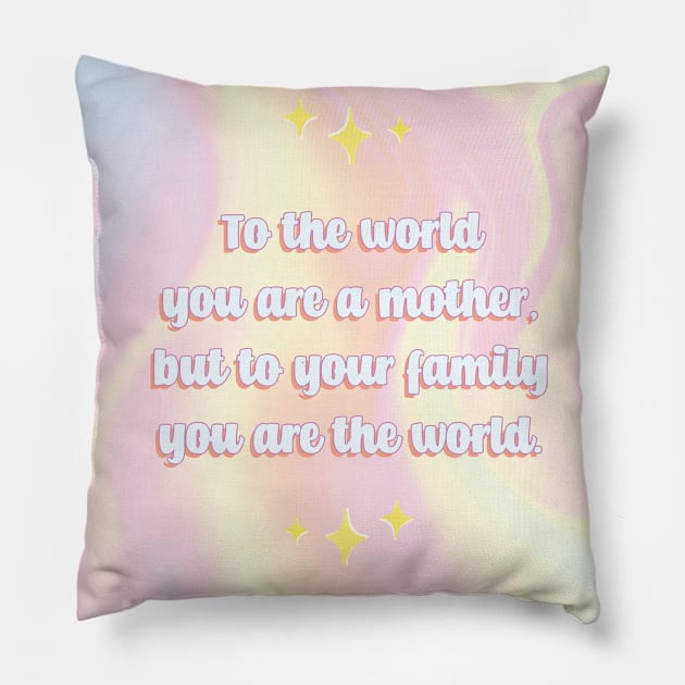 To the world you are a mother but to your family you are the world Pillow by Genesis