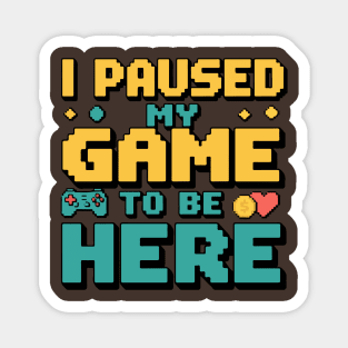 I Paused My Game to Be Here - Gamer Humor Magnet