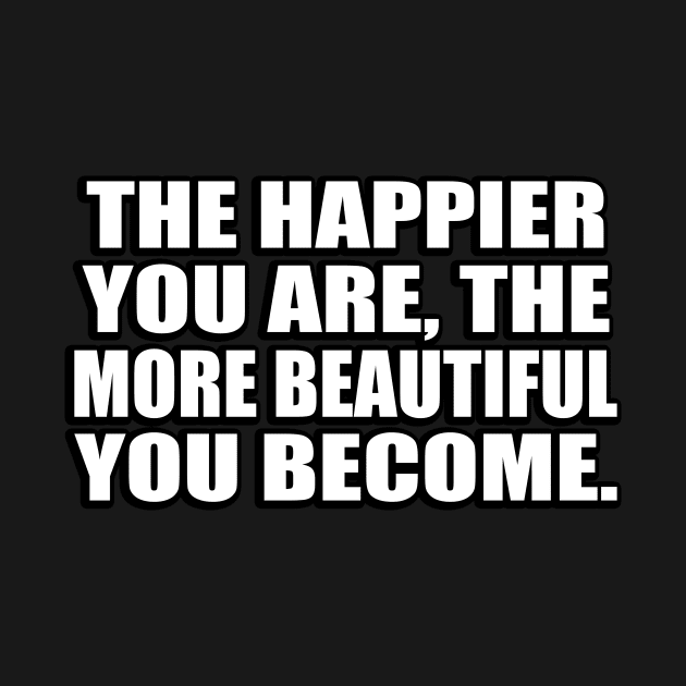 The happier you are, the more beautiful you become by DinaShalash