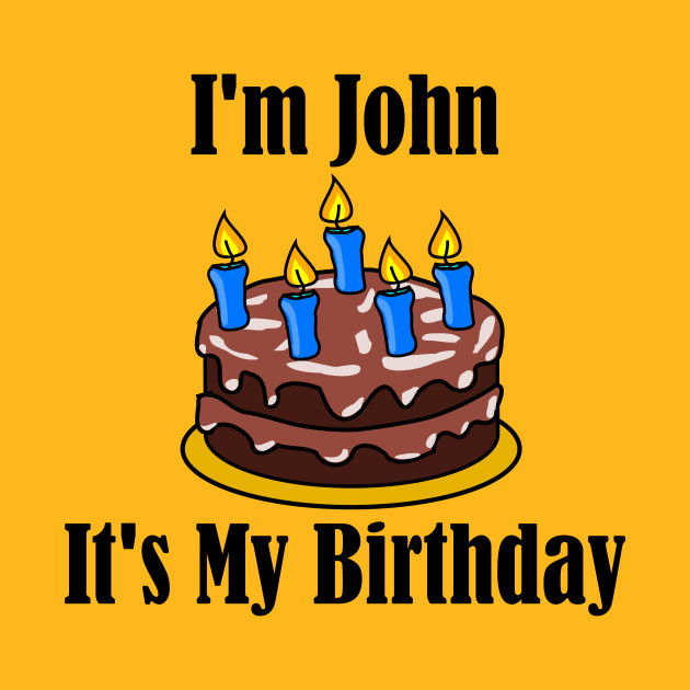 I'm John It's My Birthday Funny Joke John TShirt TeePublic