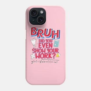 Did you even show your work bro? Phone Case