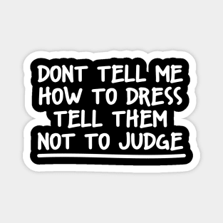 DONT TELL ME HOW TO DRESS TELL THEM NOT TO JUDGE Magnet