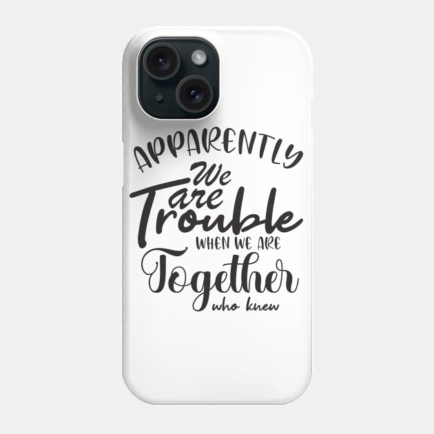 Apparently We are Trouble when we are Together who knewShirt, Sister Shirt, Sister Tee Shirt, Adult Sister Shirts, Matching Best Friend Shirts Phone Case by irenelopezz