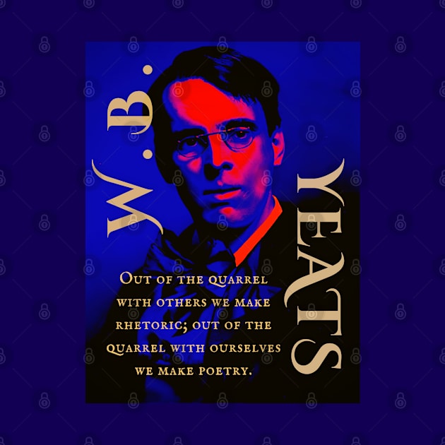 William Butler Yeats portrait and quote: Out of the quarrel with others we make rhetoric; out of the quarrel with ourselves we make poetry. by artbleed