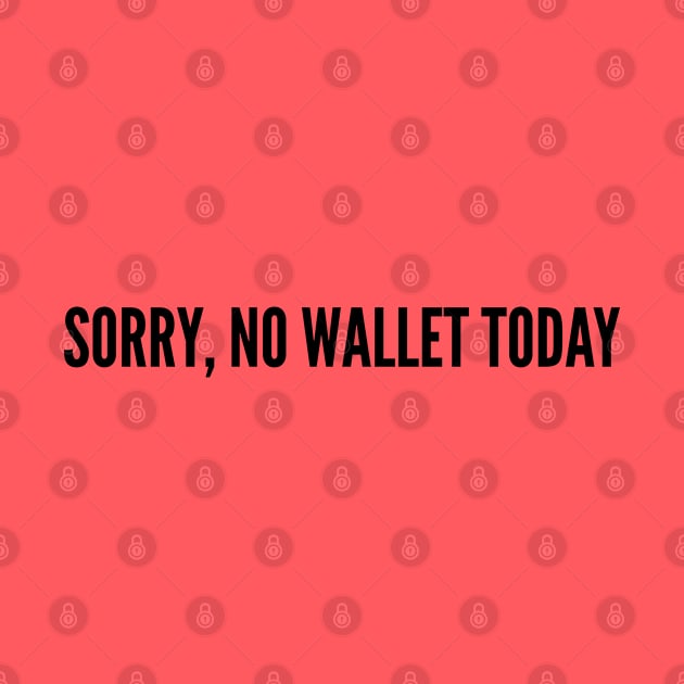 Funny - Sorry No Wallet Today - Funny Joke Statement humor Slogan Quotes Saying by sillyslogans