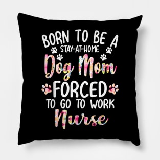 To Be A Stay At Home Dog Mom Forced To Go To Work Nurse Pillow