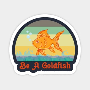 Be A Goldfish Funny Magnet