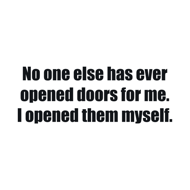 No one else has ever opened doors for me. I opened them myself by BL4CK&WH1TE 