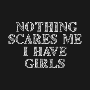 Nothing Scares Me I Have Girls T-Shirt