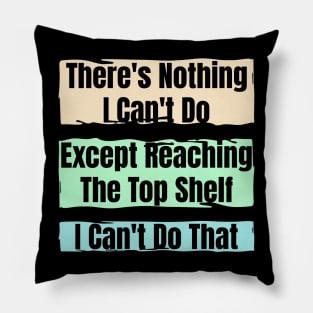 Nothing I Can’t Do – Except Reach the Top Shelf : Funny Short Person Quote Pillow