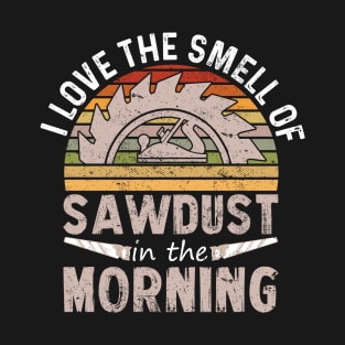 I love the smell of sawdust in the morning T-Shirt