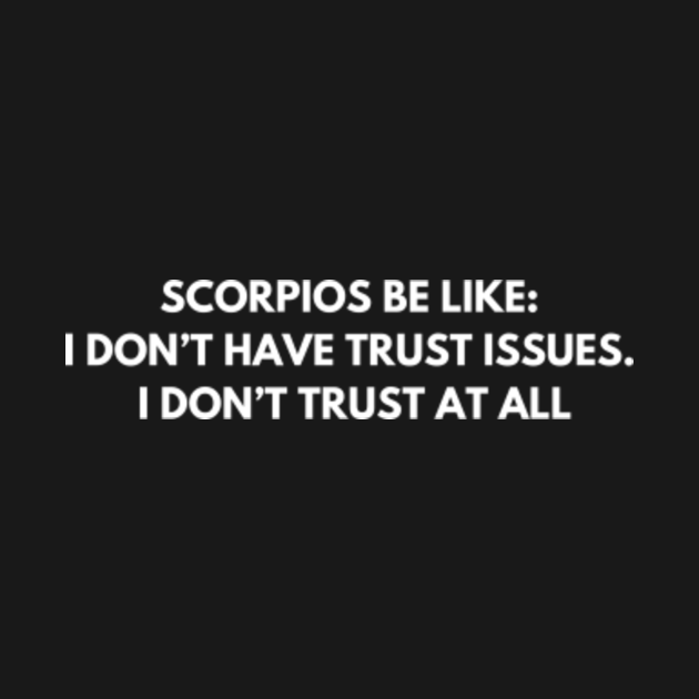 Scorpios be like: I don’t have trust issues. I don’t trust at all ...