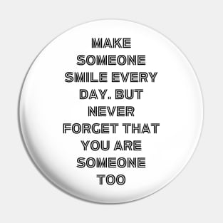 Make someone smile every day. but never forget that you are someone too Pin