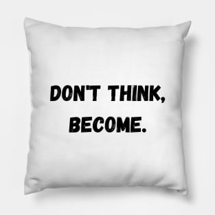 Don't think, become. Pillow