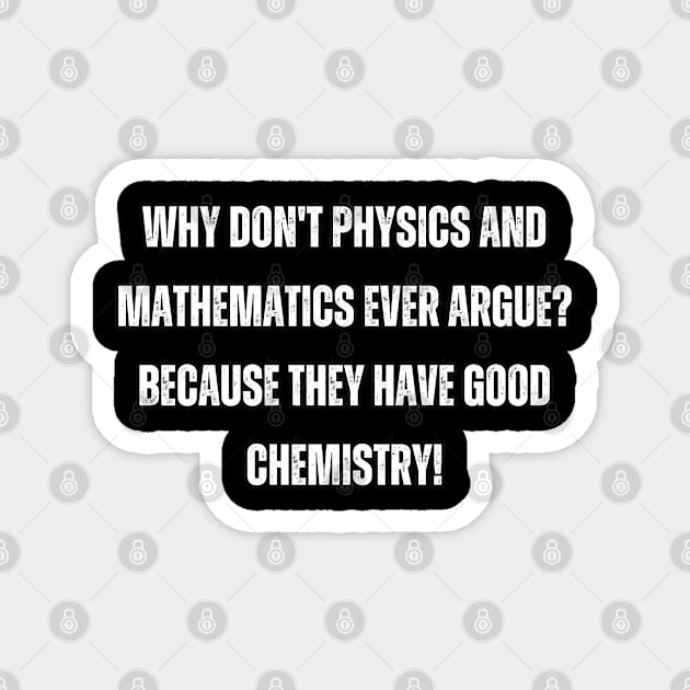 Why don't physics and mathematics ever argue? Because they have good chemistry! Magnet by Mary_Momerwids